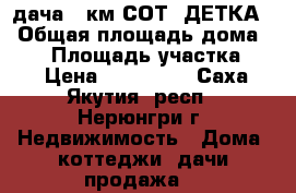дача 21км СОТ “ДЕТКА“ › Общая площадь дома ­ 45 › Площадь участка ­ 9 › Цена ­ 300 000 - Саха (Якутия) респ., Нерюнгри г. Недвижимость » Дома, коттеджи, дачи продажа   